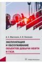 Мартюшев Дмитрий Александрович, Лакомцев Александр Викторович Эксплуатация и обслуживание объектов добычи нефти и газа. Учебное пособие