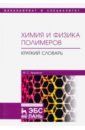 Аржаков Максим Сергеевич Химия и физика полимеров. Краткий словарь. Учебное пособие