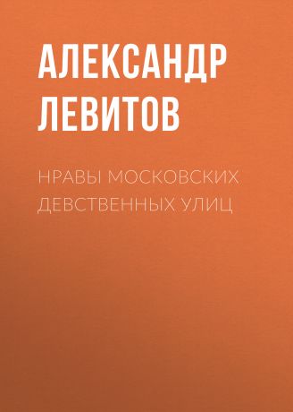 Александр Левитов Нравы московских девственных улиц