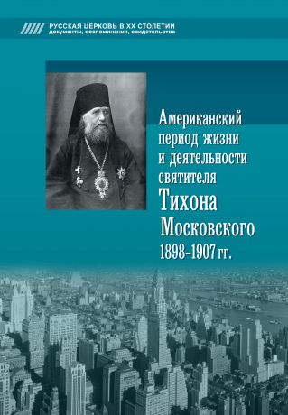 Отсутствует Американский период жизни и деятельности святителя Тихона Московского 1898-1907 гг.