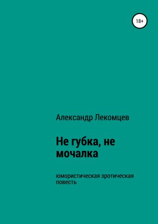 Александр Николаевич Лекомцев Не губка, не мочалка