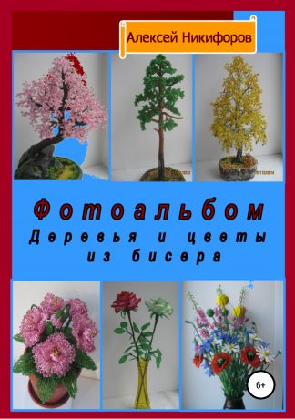 Алексей Петрович Никифоров Фотоальбом деревья и цветы из бисера