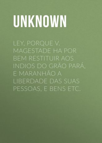 Unknown Ley, porque V. Magestade ha por bem restituir aos indios do Grão Pará, e Maranhão a liberdade das suas pessoas, e bens etc.