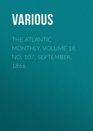 Various The Atlantic Monthly, Volume 18, No. 107, September, 1866