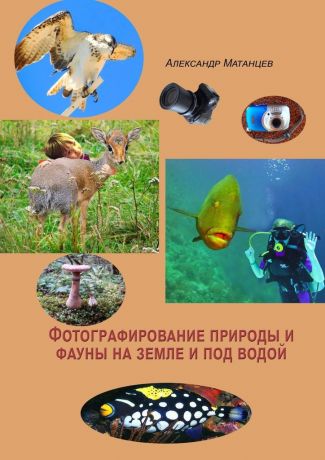 Александр Матанцев Фотографирование природы и фауны на земле и под водой
