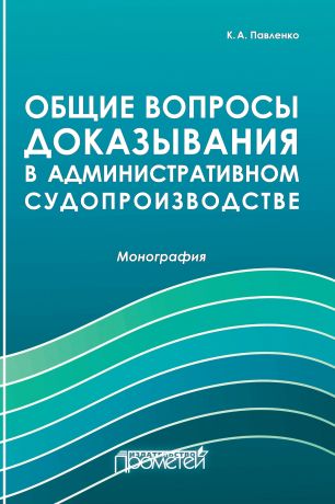 К. А. Павленко Общие вопросы доказывания в административном судопроизводстве