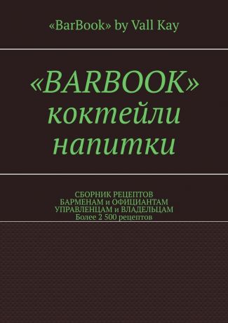 Валерий A. Kayupov «BarBook». Коктейли, напитки. Сборник рецептов барменам и официантам, управленцам и владельцам. Более 2 500 рецептов