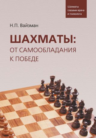 Н. П. Вайзман Шахматы: от самообладания к победе. Шахматы глазами врача и психолога