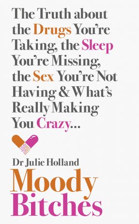 Julie Holland Moody Bitches: The Truth about the Drugs You’re Taking, the Sleep You’re Missing, the Sex You’re Not Having and What’s Really Making You Crazy...