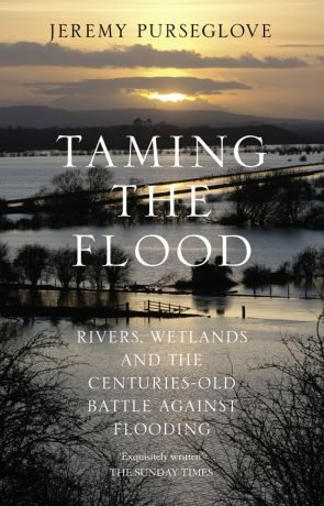 Jeremy Purseglove Taming the Flood: Rivers, Wetlands and the Centuries-Old Battle Against Flooding
