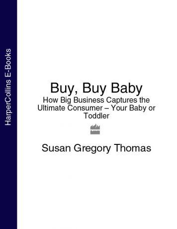 Susan Thomas Gregory Buy, Buy Baby: How Big Business Captures the Ultimate Consumer – Your Baby or Toddler