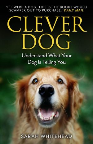 Sarah Whitehead Clever Dog: Understand What Your Dog is Telling You