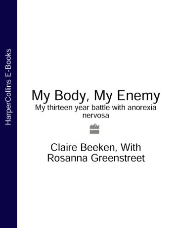 Claire Beeken MY BODY, MY ENEMY: My 13 year battle with anorexia nervosa