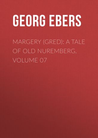 Georg Ebers Margery (Gred): A Tale Of Old Nuremberg. Volume 07
