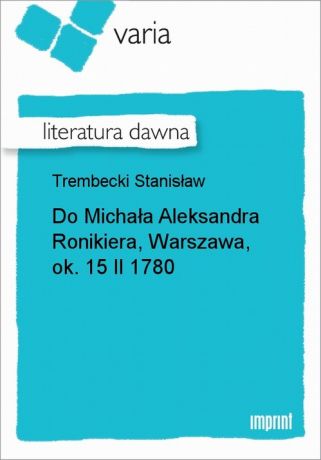 Stanisław Trembecki Do Michała Aleksandra Ronikiera, Warszawa, ok. 15 II 1780