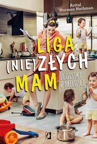 Avital Norman Nathman Liga (nie)złych mam. Egoistki z miłości