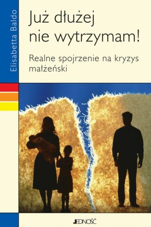 Elisabetta Baldo Już dłużej nie wytrzymam! Realne spojrzenie na kryzys małżeński