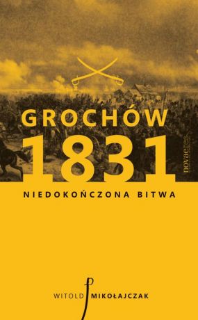 Witold Mikołajczak Grochów 1831. Niedokończona bitwa