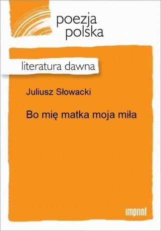 Juliusz Słowacki Bo mię matka moja miła