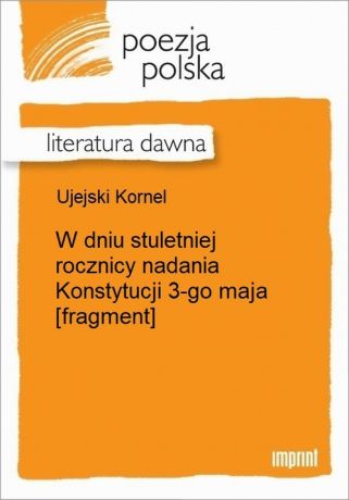 Kornel Ujejski W dniu stuletniej rocznicy nadania Konstytucji 3-go maja [fragment]