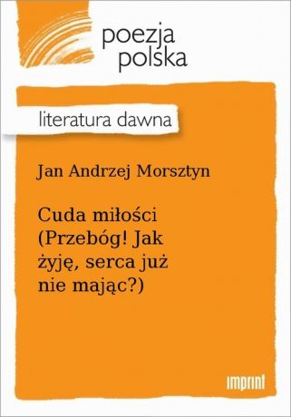 Jan Andrzej Morsztyn Cuda miłości (Przebóg! Jak żyję, serca już nie mając?)