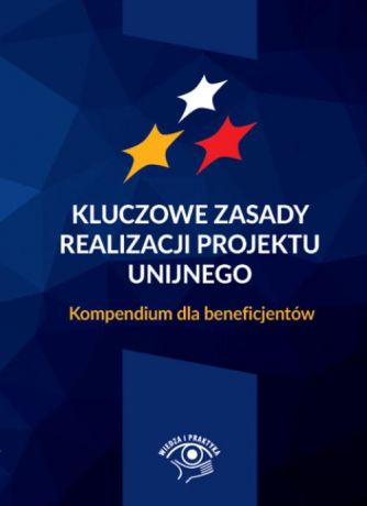 praca zbiorowa Kluczowe zasady realizacji projektu unijnego Kompendium dla beneficjentów