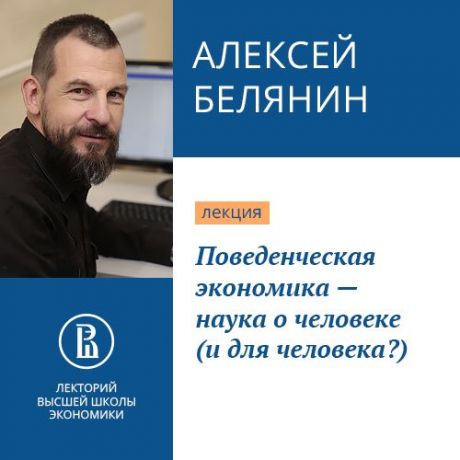 Алексей Белянин Поведенческая экономика – наука о человеке (и для человека?)