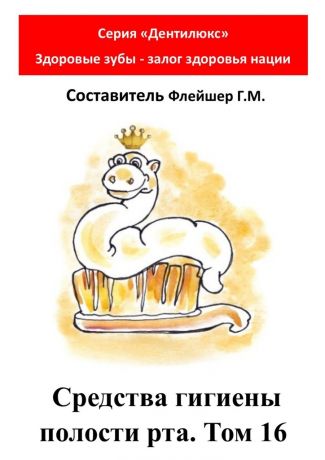 Г. М. Флейшер Средства гигиены полости рта. Том 16. Cерия «Дентилюкс». Здоровые зубы – залог здоровья нации