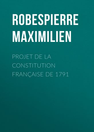 Robespierre Maximilien Projet de la constitution française de 1791