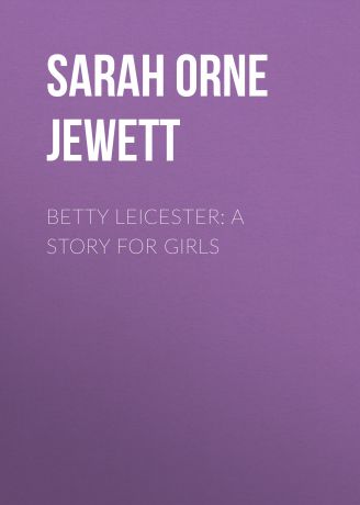 Sarah Orne Jewett Betty Leicester: A Story For Girls