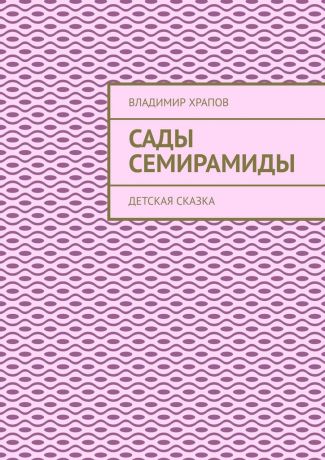 Владимир Храпов Сады Семирамиды. Детская сказка