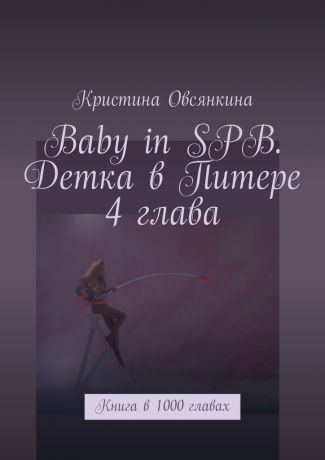 Кристина Овсянкина Baby in SPB. Детка в Питере. 4 глава. Книга в 1000 главах