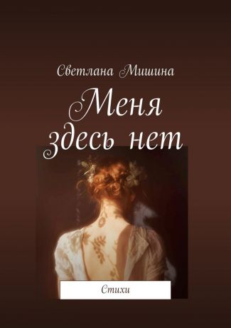 Светлана Мишина Меня здесь нет. Стихи