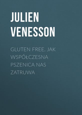 Julien Venesson Gluten free. Jak współczesna pszenica nas zatruwa