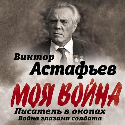 Виктор Астафьев Моя война. Писатель в окопах: война глазами солдата