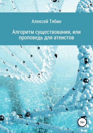 Алексей Николаевич Тябин Алгоритм существования, или Проповедь для атеистов