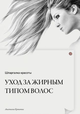Анастасия Геннадиевна Кропачева Шпаргалка красоты. Уход за жирным типом волос