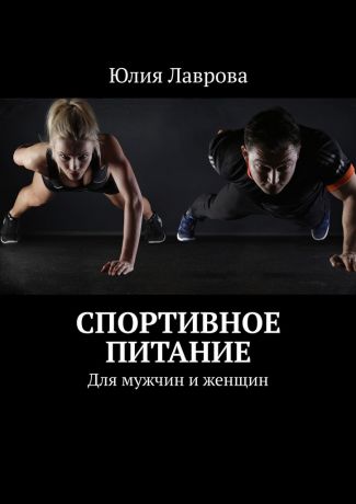 Юлия Лаврова Спортивное питание. Для мужчин и женщин