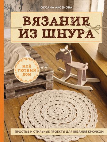 Оксана Аксенова Вязание из шнура. Простые и стильные проекты для вязания крючком