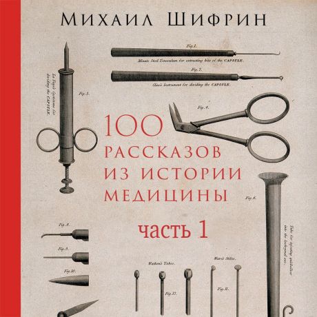 Михаил Шифрин 100 рассказов из истории медицины. Часть 1 (рассказы с 1 по 50)