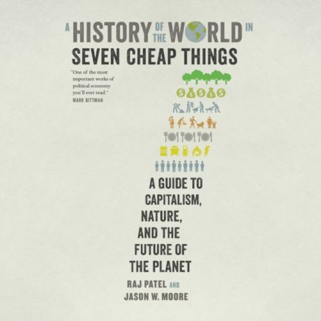 Raj Patel History of the World in Seven Cheap Things