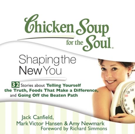 Джек Кэнфилд Chicken Soup for the Soul: Shaping the New You - 32 Stories about Telling Yourself the Truth, Foods That Make a Difference, and Going Off the Beaten Path