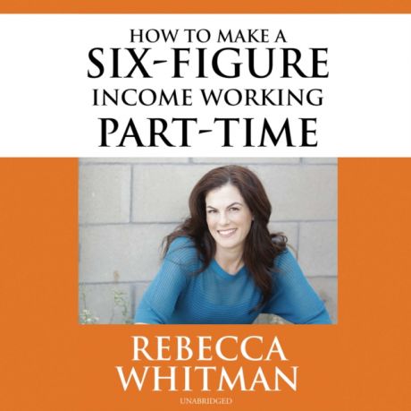 Rebecca Whitman How to Make a Six-Figure Income Working Part-Time