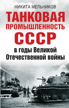 Никита Мельников Танковая промышленность СССР в годы Великой Отечественной войны