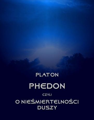 Platon Phedon, czyli o nieśmiertelności duszy