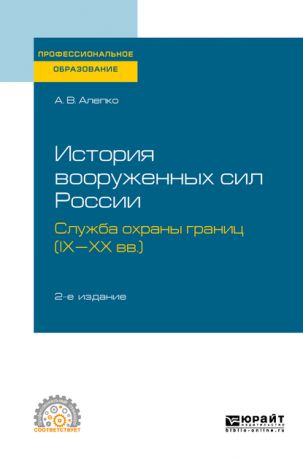 Александр Валентинович Алепко История вооруженных сил России: служба охраны границ (IX-XX вв. ) 2-е изд., пер. и доп. Учебное пособие для СПО