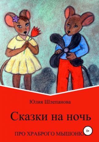 Юлия Шлепанова Сказки на ночь про храброго мышонка