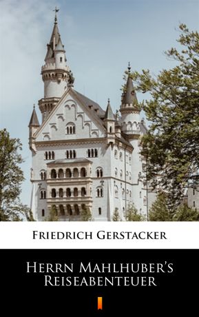 Gerstäcker Friedrich Herrn Mahlhuber’s Reiseabenteuer