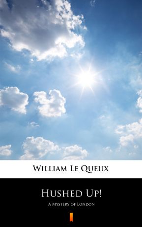 William Le Queux Hushed Up!