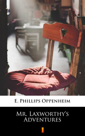 E. Phillips Oppenheim Mr. Laxworthy’s Adventures